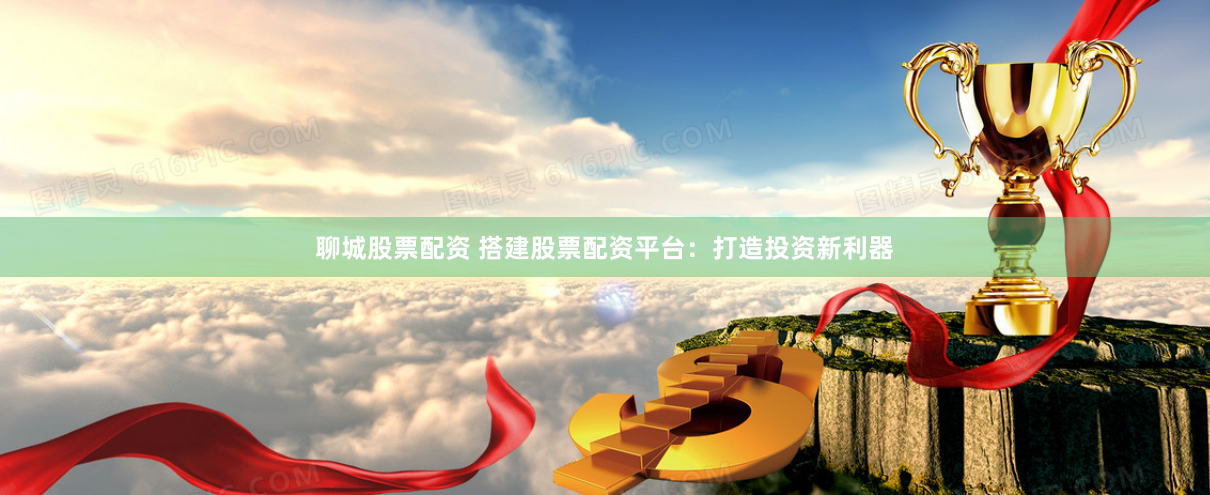 聊城股票配资 搭建股票配资平台：打造投资新利器