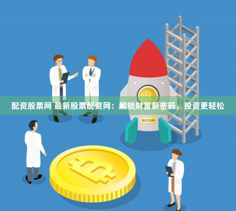 配资股票网 最新股票配资网：解锁财富新密码，投资更轻松