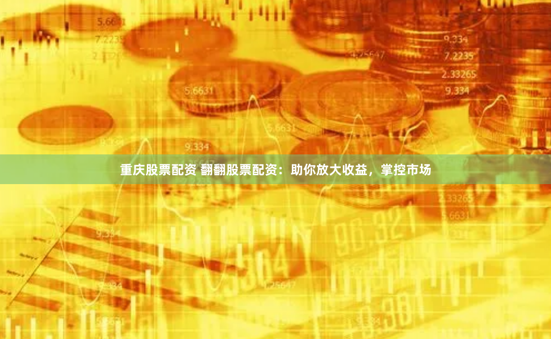 重庆股票配资 翻翻股票配资：助你放大收益，掌控市场