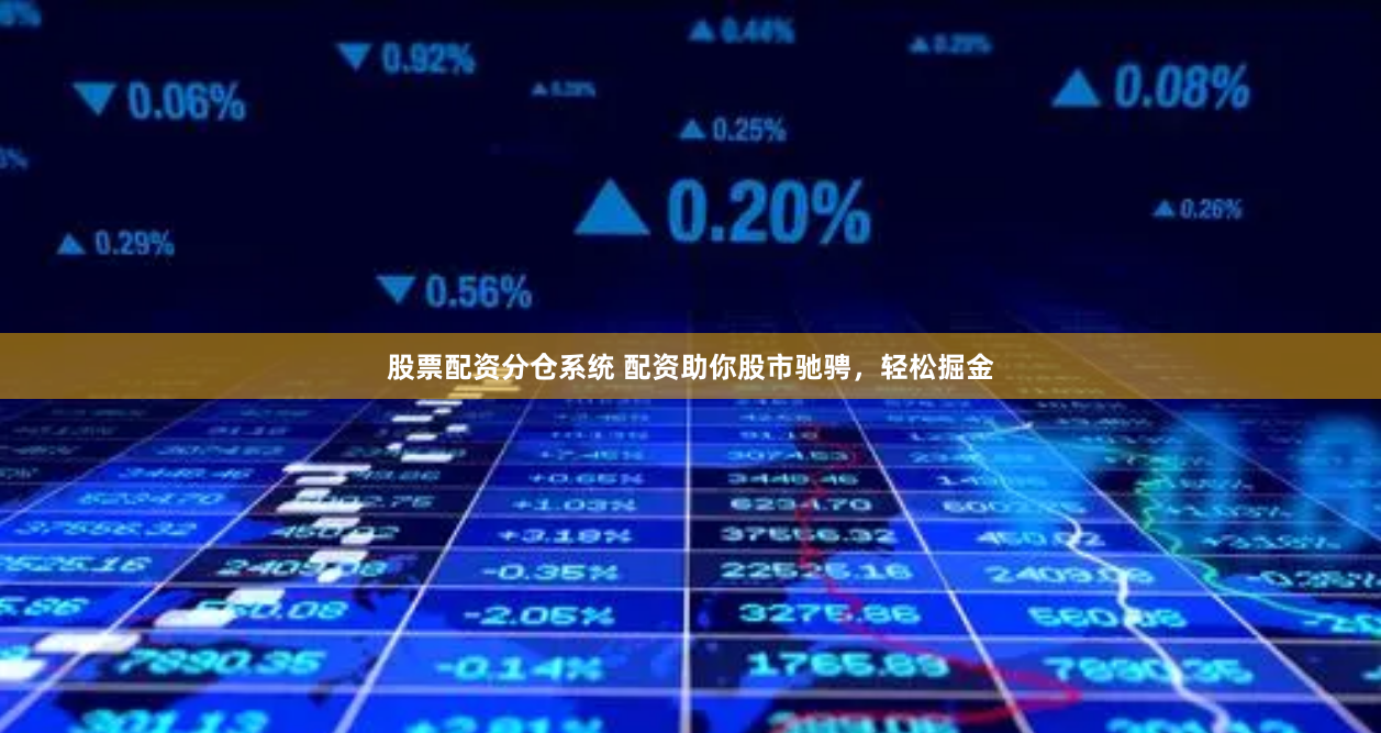 股票配资分仓系统 配资助你股市驰骋，轻松掘金