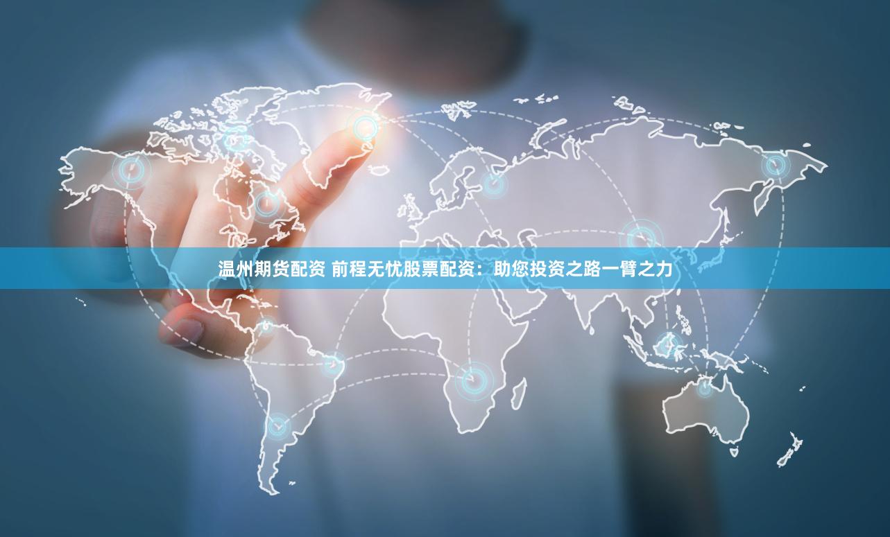 温州期货配资 前程无忧股票配资：助您投资之路一臂之力