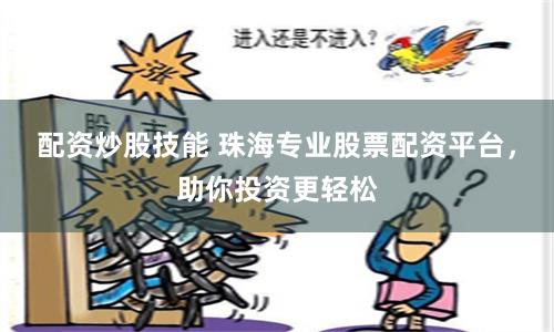 配资炒股技能 珠海专业股票配资平台，助你投资更轻松