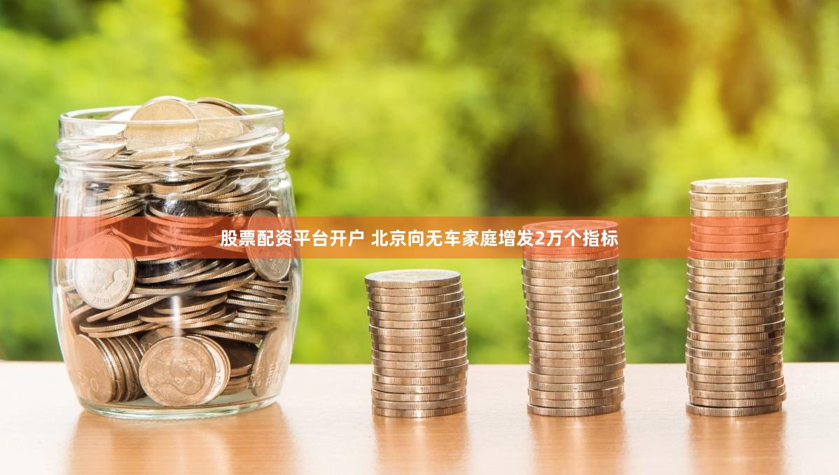 股票配资平台开户 北京向无车家庭增发2万个指标