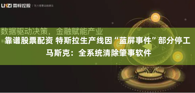 靠谱股票配资 特斯拉生产线因“蓝屏事件”部分停工 马斯克：全系统清除肇事软件