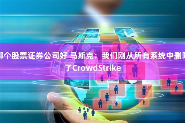 哪个股票证券公司好 马斯克：我们刚从所有系统中删除了CrowdStrike