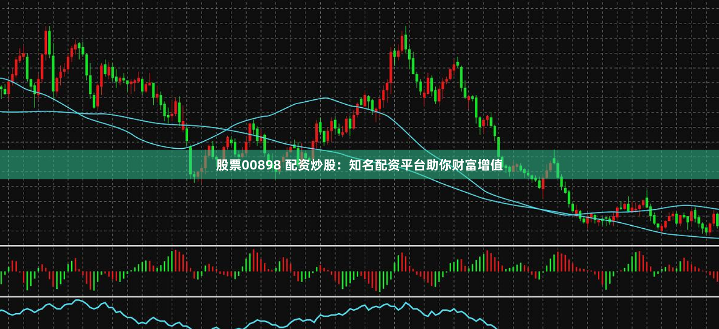 股票00898 配资炒股：知名配资平台助你财富增值
