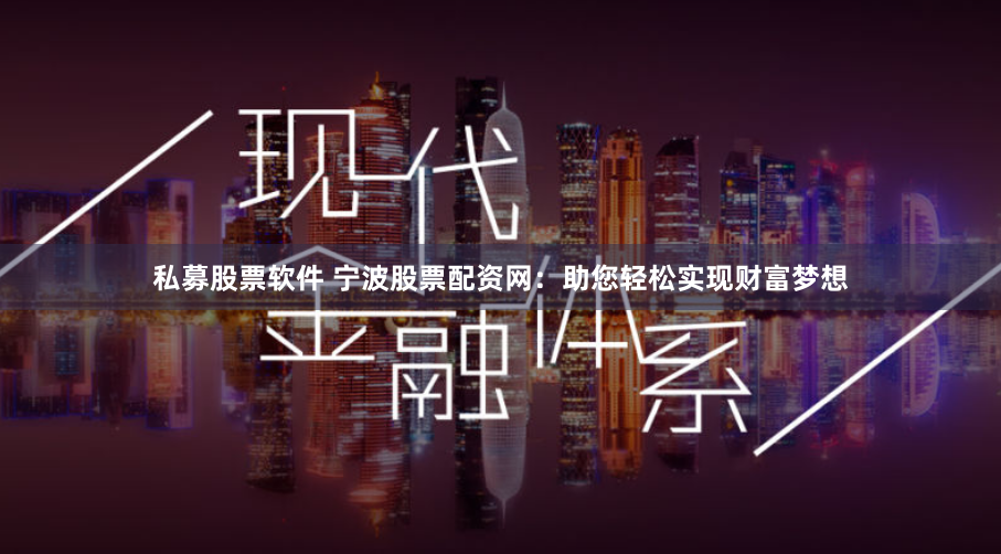 私募股票软件 宁波股票配资网：助您轻松实现财富梦想