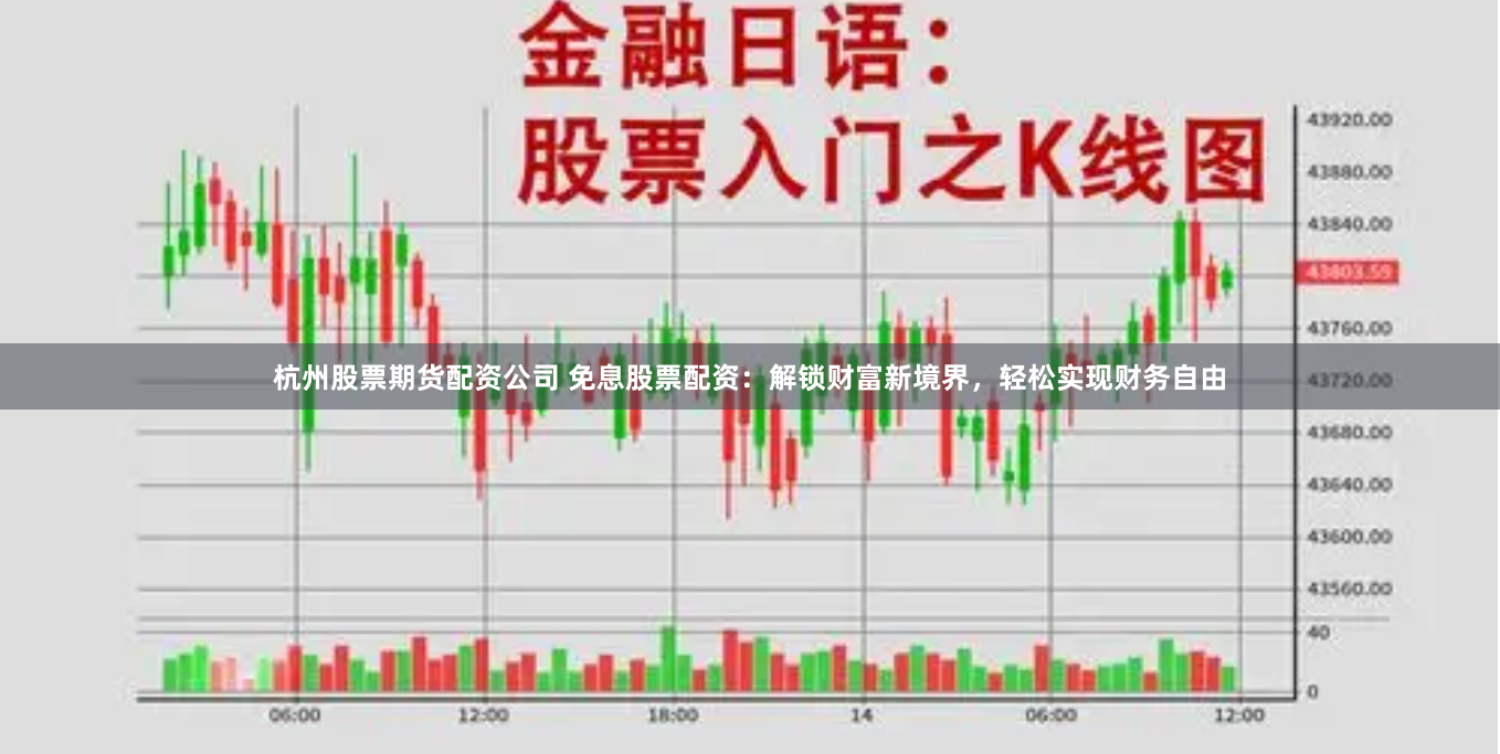 杭州股票期货配资公司 免息股票配资：解锁财富新境界，轻松实现财务自由