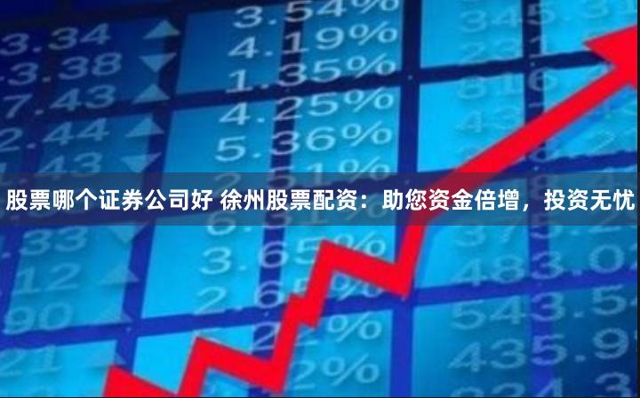 股票哪个证券公司好 徐州股票配资：助您资金倍增，投资无忧