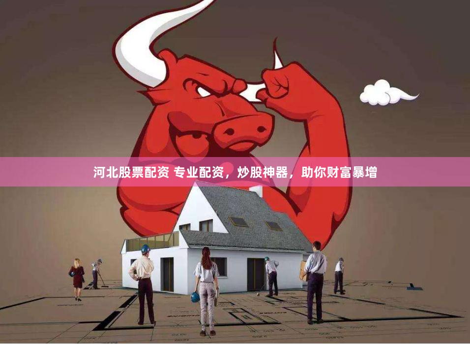 河北股票配资 专业配资，炒股神器，助你财富暴增
