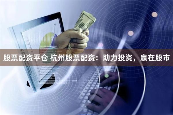 股票配资平仓 杭州股票配资：助力投资，赢在股市