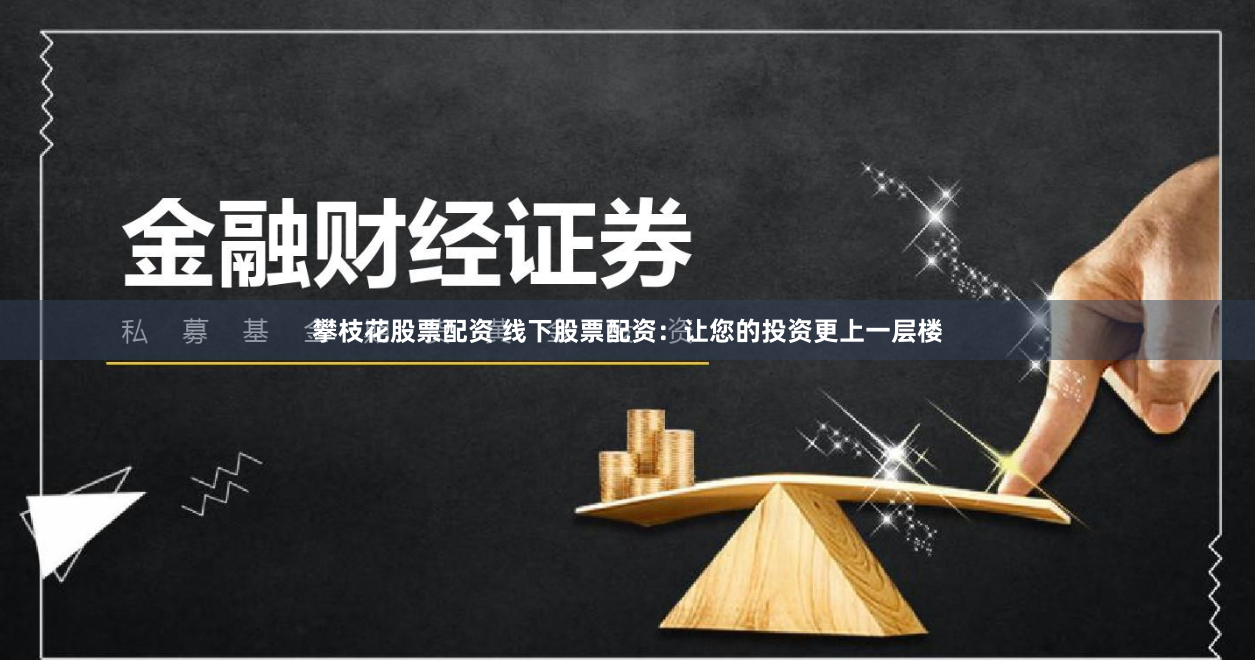 攀枝花股票配资 线下股票配资：让您的投资更上一层楼