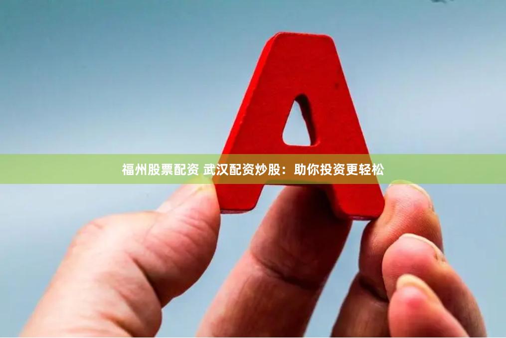福州股票配资 武汉配资炒股：助你投资更轻松
