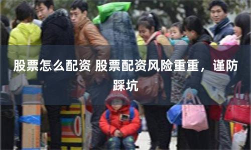 股票怎么配资 股票配资风险重重，谨防踩坑