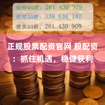 正规股票配资官网 股配资：抓住机遇，稳健获利