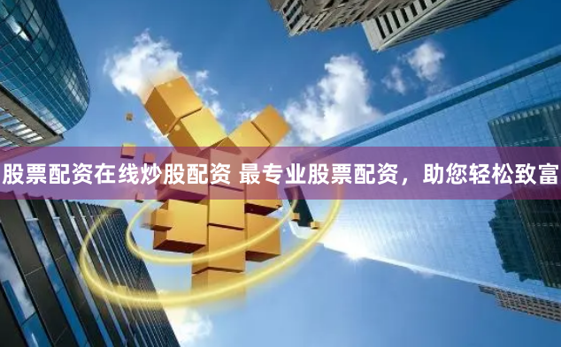 股票配资在线炒股配资 最专业股票配资，助您轻松致富