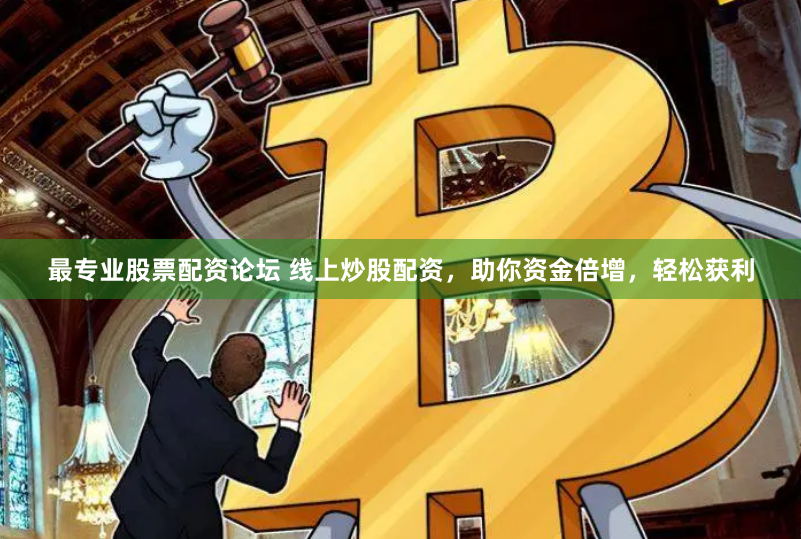 最专业股票配资论坛 线上炒股配资，助你资金倍增，轻松获利