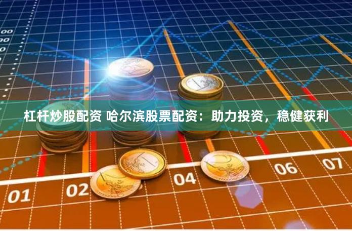 杠杆炒股配资 哈尔滨股票配资：助力投资，稳健获利