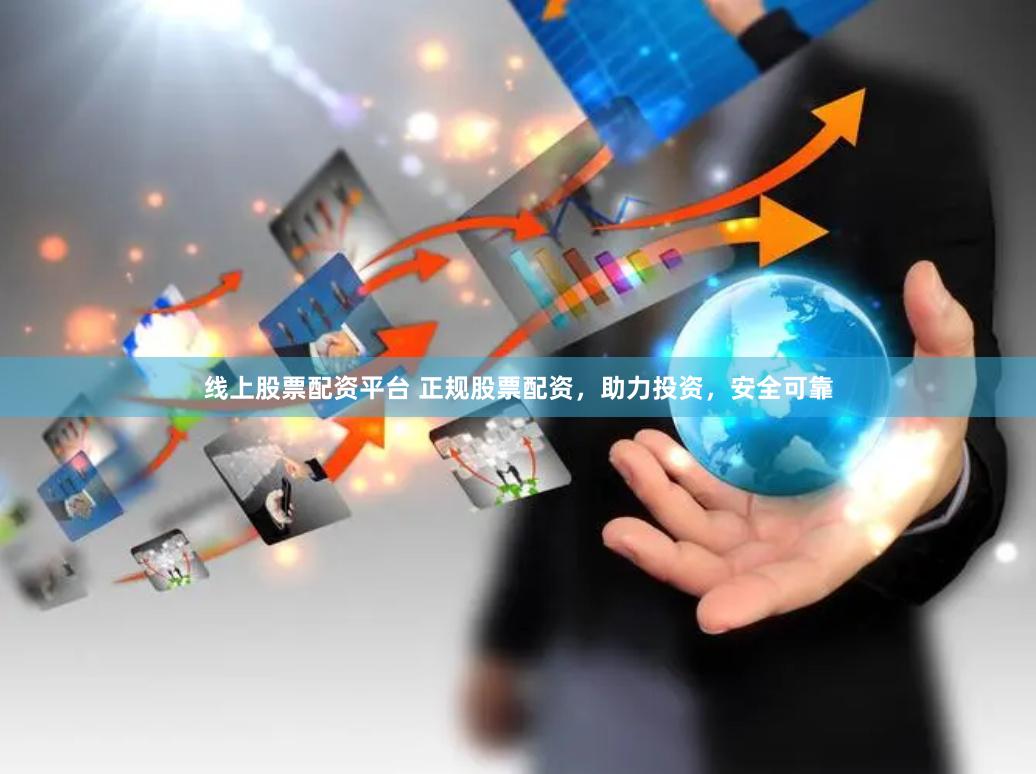 线上股票配资平台 正规股票配资，助力投资，安全可靠