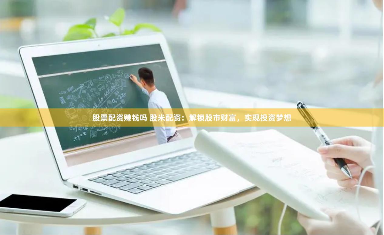 股票配资赚钱吗 股米配资：解锁股市财富，实现投资梦想