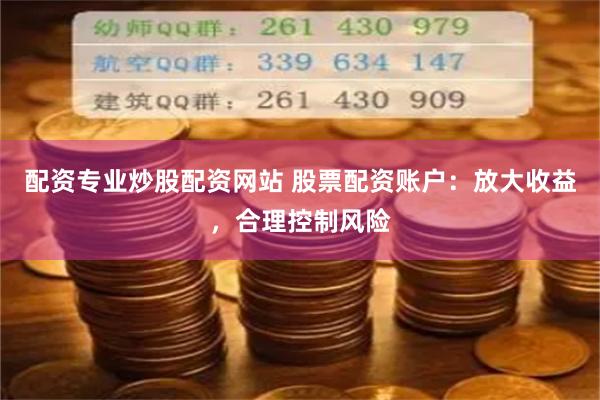 配资专业炒股配资网站 股票配资账户：放大收益，合理控制风险