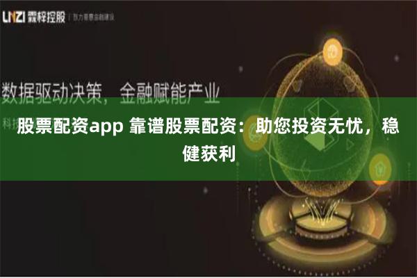 股票配资app 靠谱股票配资:助您投资无忧,稳健获利
