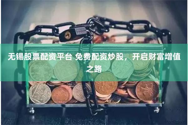 无锡股票配资平台 免费配资炒股,开启财富增值之路