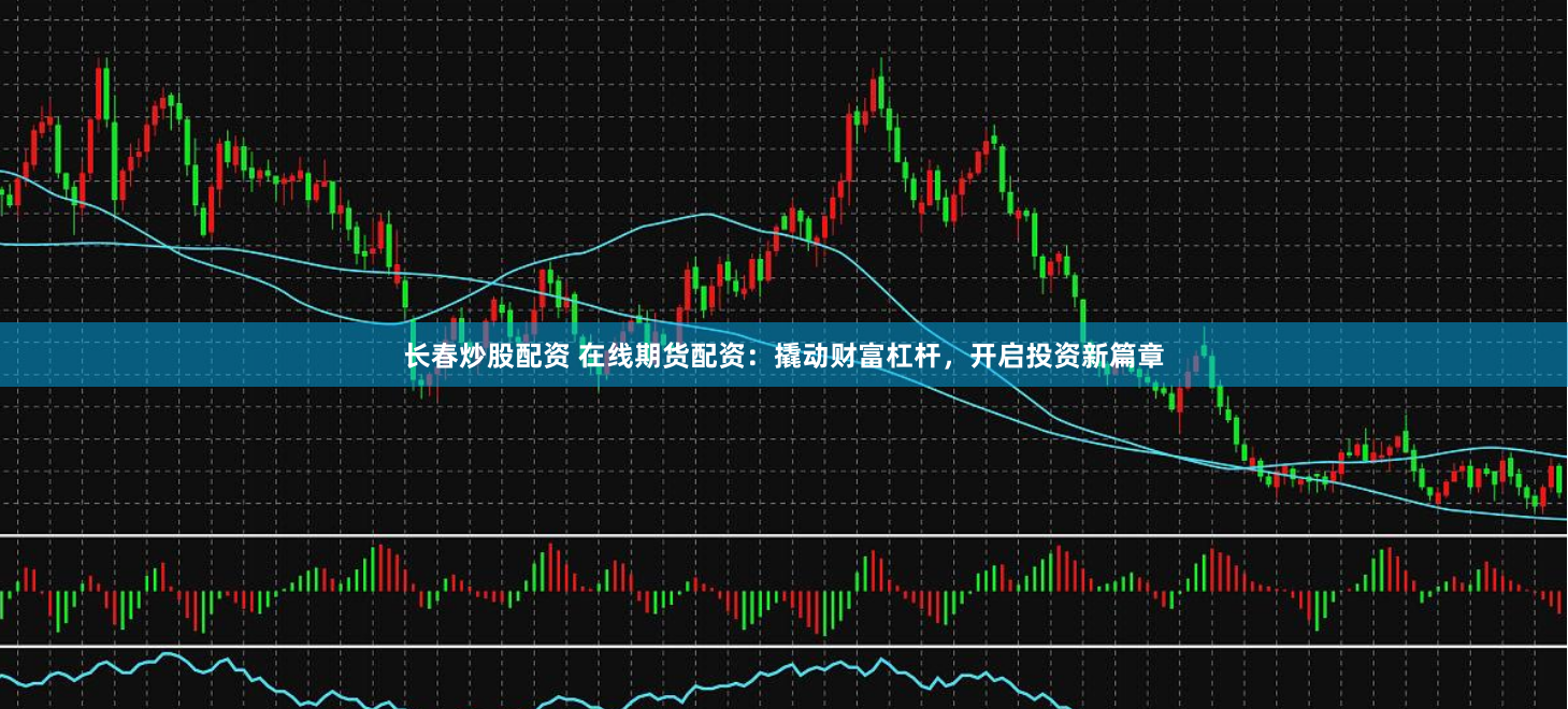 长春炒股配资 在线期货配资:撬动财富杠杆,开启投资新篇章