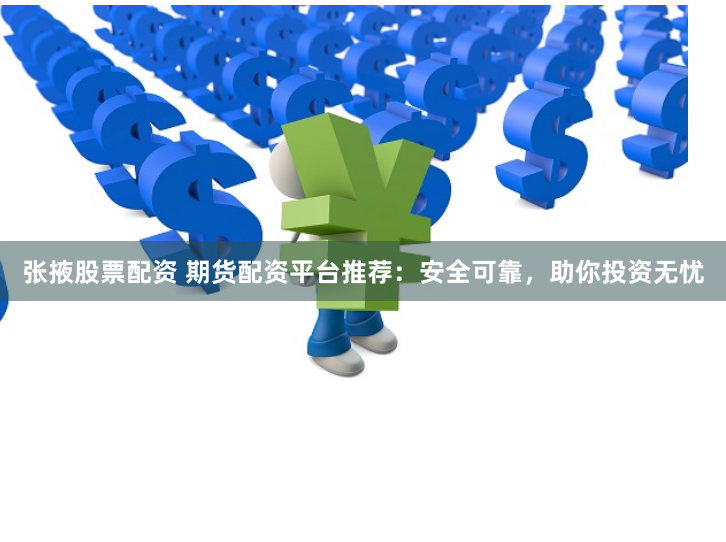 张掖股票配资 期货配资平台推荐：安全可靠，助你投资无忧