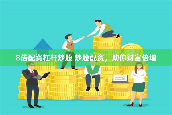 8倍配资杠杆炒股 炒股配资，助你财富倍增