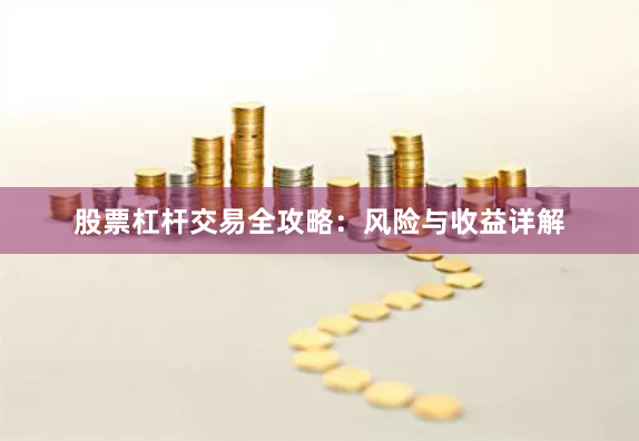 股票杠杆交易全攻略：风险与收益详解