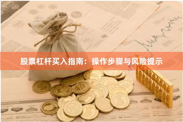 股票杠杆买入指南：操作步骤与风险提示