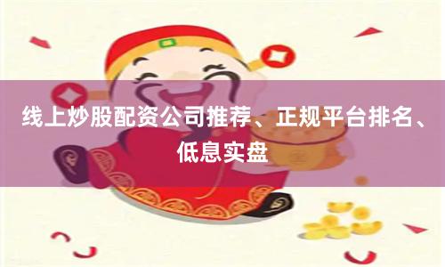 线上炒股配资公司推荐、正规平台排名、低息实盘