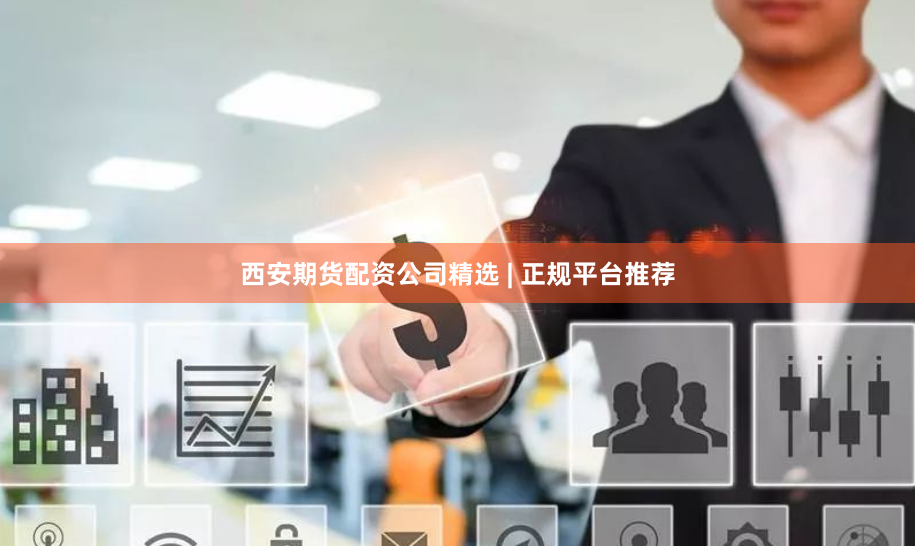 西安期货配资公司精选 | 正规平台推荐