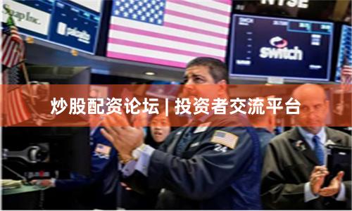 炒股配资论坛 | 投资者交流平台