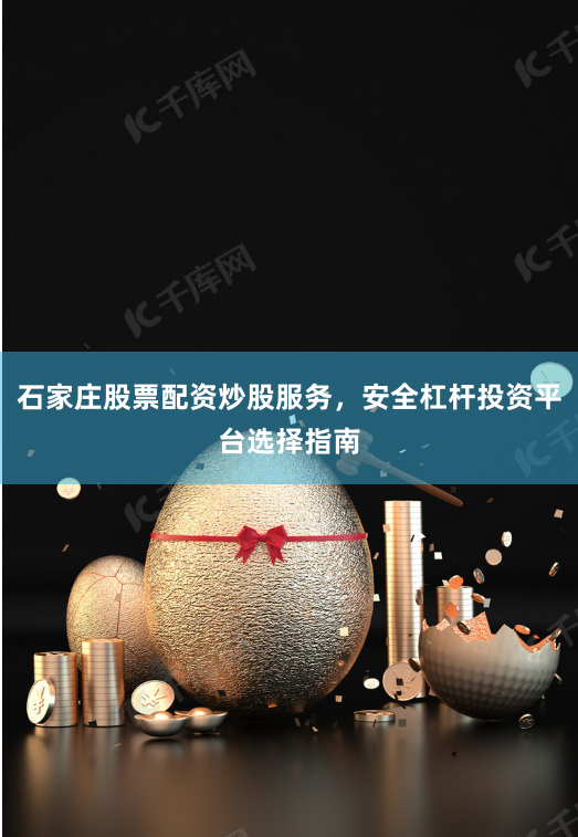 石家庄股票配资炒股服务，安全杠杆投资平台选择指南