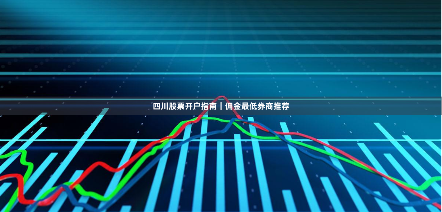 四川股票开户指南｜佣金最低券商推荐