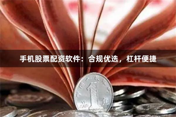 手机股票配资软件：合规优选，杠杆便捷