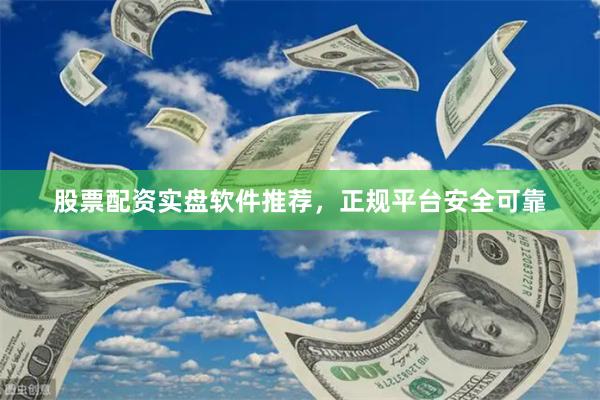 股票配资实盘软件推荐，正规平台安全可靠