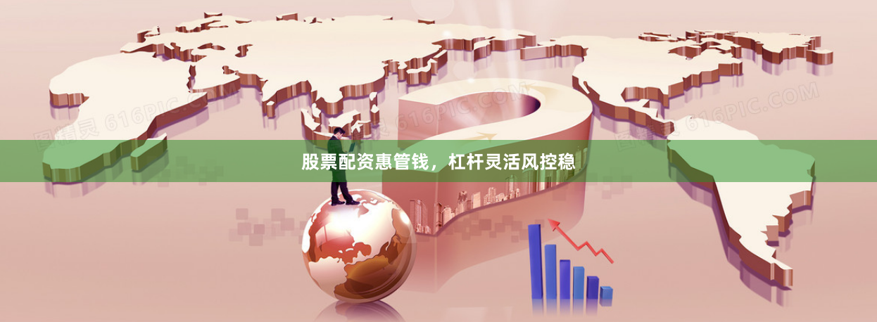 股票配资惠管钱，杠杆灵活风控稳