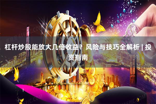 杠杆炒股能放大几倍收益？风险与技巧全解析 | 投资指南