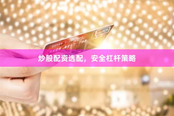 炒股配资选配，安全杠杆策略