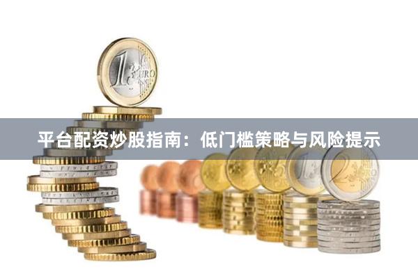 平台配资炒股指南:低门槛策略与风险提示
