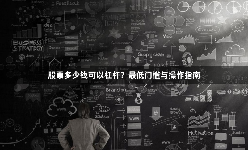 股票多少钱可以杠杆？最低门槛与操作指南