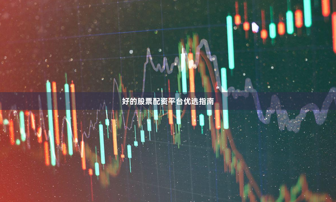 好的股票配资平台优选指南