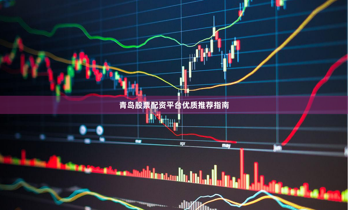 青岛股票配资平台优质推荐指南