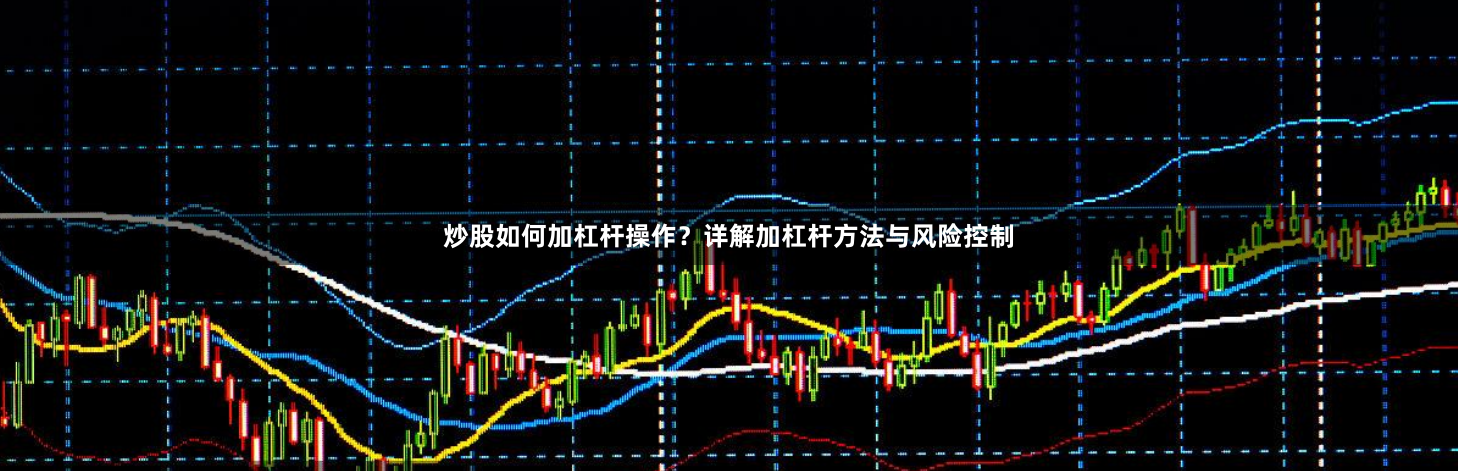 炒股如何加杠杆操作？详解加杠杆方法与风险控制