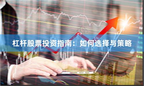 杠杆股票投资指南：如何选择与策略