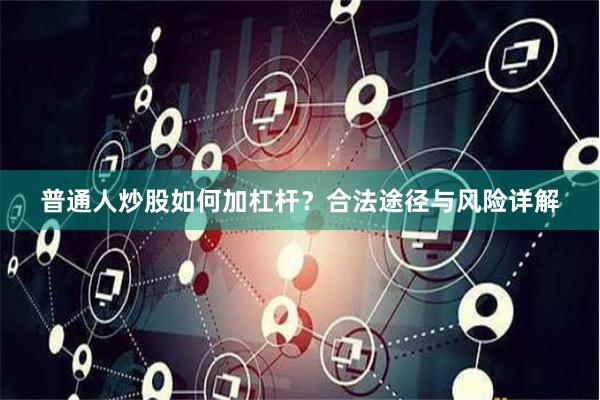 普通人炒股如何加杠杆？合法途径与风险详解