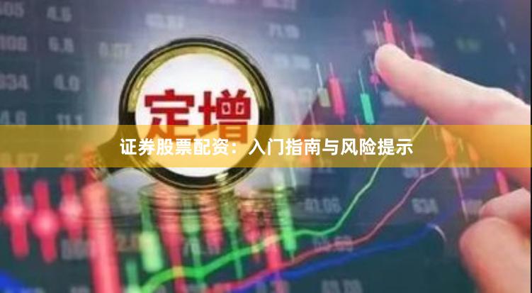 证券股票配资：入门指南与风险提示
